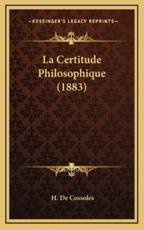 La Certitude Philosophique (1883) - H De Cossoles (author)