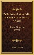 Delle Poesie Latine Edite E Inedite Di Ludovico Ariosto - Giosue Carducci (author)