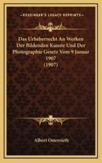 Das Urheberrecht An Werken Der Bildenden Kunste Und Der Photographie Gesetz Vom 9 Januar 1907 (1907) - Albert Osterrieth
