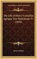 The Life of Henry Cornelius Agrippa Von Nettesheim V1 (1856) - Henry Morley