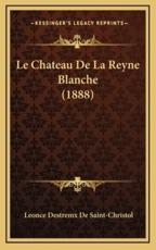 Le Chateau De La Reyne Blanche (1888) - Leonce Destremx De Saint-Christol (author)