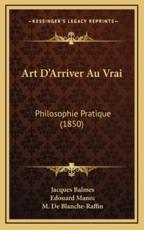 Art D'Arriver Au Vrai - Jacques Balmes, Edouard Manec (translator), M De Blanche-Raffin (introduction)