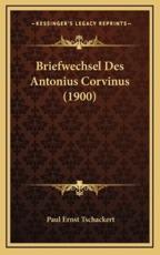 Briefwechsel Des Antonius Corvinus (1900) - Paul Ernst Tschackert (editor)