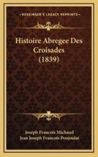 Histoire Abregee Des Croisades (1839) - Joseph Francois Michaud (author), Jean Joseph Francois Poujoulat (author)