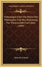 Vorlesungen Uber Das Wesen Der Philosophie Und Ihre Bedeutung Fur Wissenschaft Und Leben (1836) - Heinrich Schmid (editor)