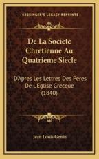 De La Societe Chretienne Au Quatrieme Siecle - Jean Louis Genin (author)