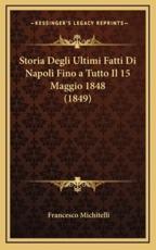 Storia Degli Ultimi Fatti Di Napoli Fino a Tutto Il 15 Maggio 1848 (1849) - Francesco Michitelli (author)