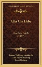 Alles Um Liebe - Johann Wolfgang Von Goethe (author), Kate Vesper-Waentig (author), Ernst Hartung (editor)