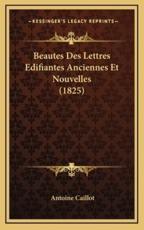 Beautes Des Lettres Edifiantes Anciennes Et Nouvelles (1825) - Antoine Caillot (author)