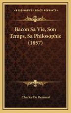 Bacon Sa Vie, Son Temps, Sa Philosophie (1857) - Charles De Remusat (author)