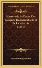 Histoire De La Dacie, Des Valaques Transdanubiens Et De La Valachie (1854) - Michel De Kogalnitchan (author)