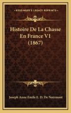Histoire De La Chasse En France V1 (1867) - Joseph Anne Emile E D De Noirmont (author)