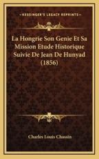 La Hongrie Son Genie Et Sa Mission Etude Historique Suivie De Jean De Hunyad (1856) - Charles Louis Chassin