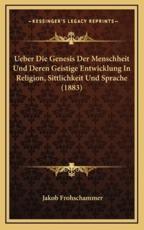 Ueber Die Genesis Der Menschheit Und Deren Geistige Entwicklung in Religion, Sittlichkeit Und Sprache (1883) - Jakob Frohschammer