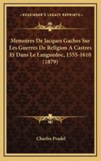 Memoires De Jacques Gaches Sur Les Guerres De Religion a Castres Et Dans Le Languedoc, 1555-1610 (1879) - Charles Pradel (author)