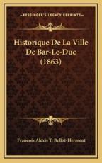 Historique De La Ville De Bar-Le-Duc (1863) - Francois Alexis T Bellot-Herment (author)
