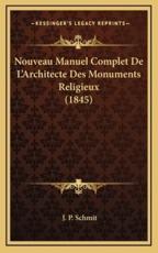 Nouveau Manuel Complet De L'Architecte Des Monuments Religieux (1845) - J P Schmit (author)