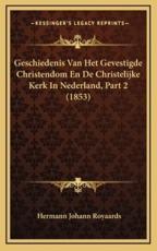 Geschiedenis Van Het Gevestigde Christendom En De Christelijke Kerk in Nederland, Part 2 (1853) - Hermann Johann Royaards (author)