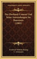 Der Portland-Cement Und Seine Anwendungen Im Bauwesen (1905) - Friedrich Wilhelm Busing (author), C Schumann (author)