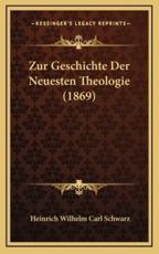 Zur Geschichte Der Neuesten Theologie (1869) - Heinrich Wilhelm Carl Schwarz (author)