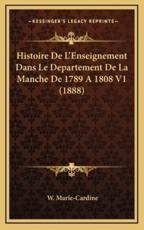 Histoire De L'Enseignement Dans Le Departement De La Manche De 1789 a 1808 V1 (1888) - W Marie-Cardine (author)