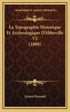 La Topographie Historique Et Archeologique D'Abbeville V2 (1880) - Ernest Prarond (author)