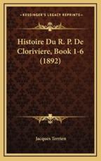 Histoire Du R. P. De Cloriviere, Book 1-6 (1892) - Jacques Terrien (author)