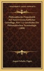Philosophische Propadeutik Auf Naturwissenschaftlicher Grundlage, Part 1-2; Geschichte Der Philosophischen Terminologie (1898) - August Schulte-Tigges