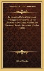 Le Congres De Spa Nouveaux Voyages Et Aventures; La Vie Champetre De Alfred Nicolas; Les Nouveaux Loisirs De Alfred Nicolas (1872) - Alfred Nicolas (author)