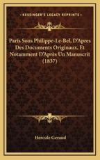 Paris Sous Philippe-Le-Bel, D'Apres Des Documents Originaux, Et Notamment D'AprÃ¨s Un Manuscrit (1837) - Hercule Geraud (author)