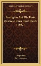 Predigten Auf Die Feste Unseres Herrn Jesu Christi (1892) - Gregor Busl (author), Karl Neumann (editor)