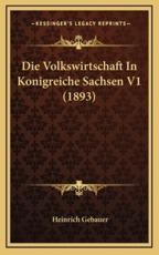 Die Volkswirtschaft In Konigreiche Sachsen V1 (1893) - Heinrich Gebauer (author)