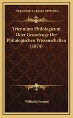 Triennium Philologicum Oder Grundzuge Der Philologischen Wissenschaften (1874) - Wilhelm Freund (editor)
