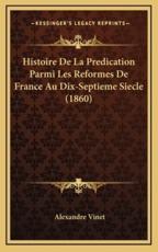 Histoire De La Predication Parmi Les Reformes De France Au Dix-Septieme Siecle (1860) - Alexandre Vinet (author)