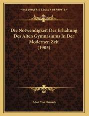 Die Notwendigkeit Der Erhaltung Des Alten Gymnasiums In Der Modernen Zeit (1905) - Adolf Von Harnack