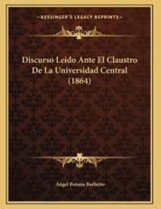 Discurso Leido Ante El Claustro De La Universidad Central (1864) - Angel Botana Barbeito (author)