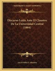 Discurso Leido Ante El Claustro De La Universidad Central (1864) - Jose M Millet y Alhambra (author)