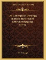 Die Gottergestalt Der Frigg In Ihrem Historischen Entwickelungsgange (1875) - Otto E Rudolph