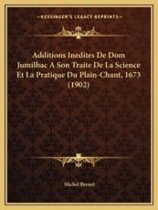 Additions Inedites De Dom Jumilhac a Son Traite De La Science Et La Pratique Du Plain-Chant, 1673 (1902) - Michel Brenet (editor)