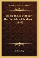 Blicke in Die Mundart Der Sudlichen Oberlausitz (1883) - G Kiessling