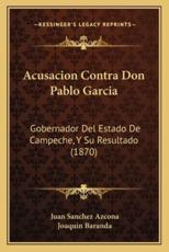 Acusacion Contra Don Pablo Garcia - Juan Sanchez Azcona (author), Joaquin Baranda (author)