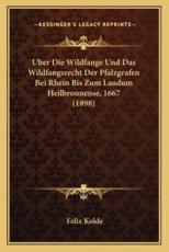 Uber Die Wildfange Und Das Wildfangsrecht Der Pfalzgrafen Bei Rhein Bis Zum Laudum Heilbronnense, 1667 (1898) - Felix Kolde (author)