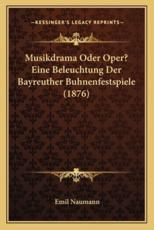 Musikdrama Oder Oper? Eine Beleuchtung Der Bayreuther Buhnenfestspiele (1876) - Emil Naumann