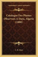 Catalogue Des Plantes Observees a Daya, Algerie (1888) - L R Clary (author)