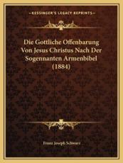 Die Gottliche Offenbarung Von Jesus Christus Nach Der Sogennanten Armenbibel (1884) - Franz Joseph Schwarz (editor)