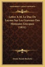 Lettre A M. Le Duc De Luynes Sur Les Graveurs Des Monnaies Grecques (1831) - Desire Raoul-Rochette (author)