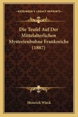 Die Teufel Auf Der Mittelalterlichen Mysterienbuhne Frankreichs (1887) - Heinrich Wieck (author)