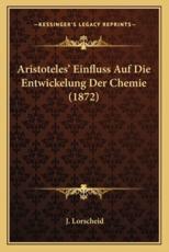 Aristoteles' Einfluss Auf Die Entwickelung Der Chemie (1872) - J Lorscheid