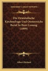 Die Orientalische Kirchenfrage Und Oesterreichs Beruf in Ihrer Losung (1899) - Albert Ehrhard