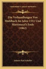 Die Verhandlungen Von Muhlbach Im Jahre 1551 Und Martinuzzi's Ende (1862) - Johann Karl Schuller